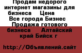 Продам недорого интернет-магазины для бизнеса  › Цена ­ 990 - Все города Бизнес » Продажа готового бизнеса   . Алтайский край,Бийск г.